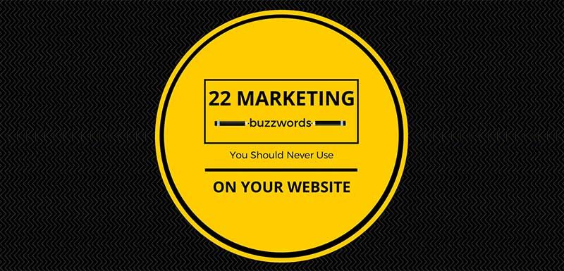 22 Marketing Buzzwords You Should Never Use on Your Website